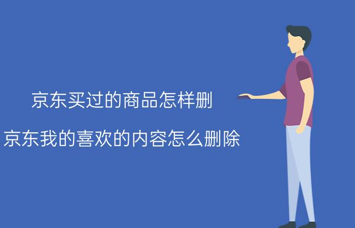 京东买过的商品怎样删 京东我的喜欢的内容怎么删除？